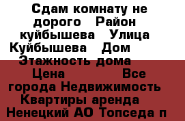 Сдам комнату не дорого › Район ­ куйбышева › Улица ­ Куйбышева › Дом ­ 112 › Этажность дома ­ 9 › Цена ­ 10 000 - Все города Недвижимость » Квартиры аренда   . Ненецкий АО,Топседа п.